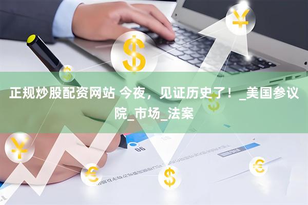 正规炒股配资网站 今夜，见证历史了！_美国参议院_市场_法案