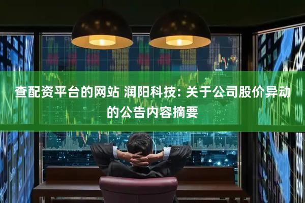 查配资平台的网站 润阳科技: 关于公司股价异动的公告内容摘要