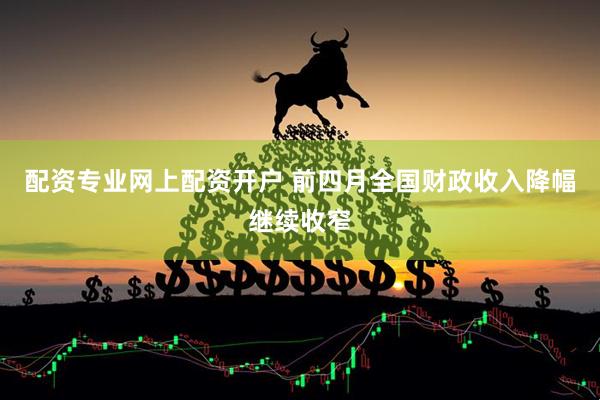 配资专业网上配资开户 前四月全国财政收入降幅继续收窄