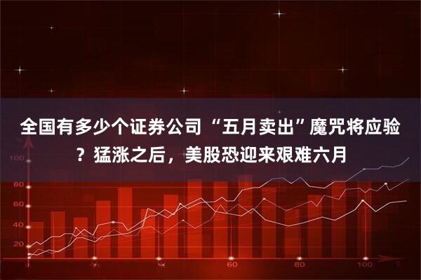 全国有多少个证券公司 “五月卖出”魔咒将应验？猛涨之后，美股恐迎来艰难六月