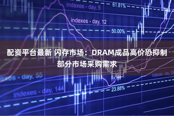 配资平台最新 闪存市场：DRAM成品高价恐抑制部分市场采购需求