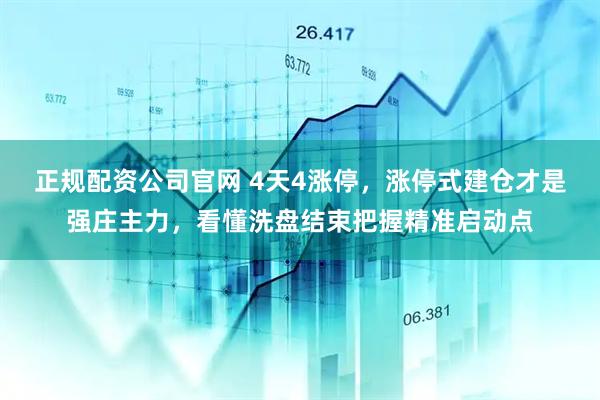 正规配资公司官网 4天4涨停，涨停式建仓才是强庄主力，看懂洗盘结束把握精准启动点