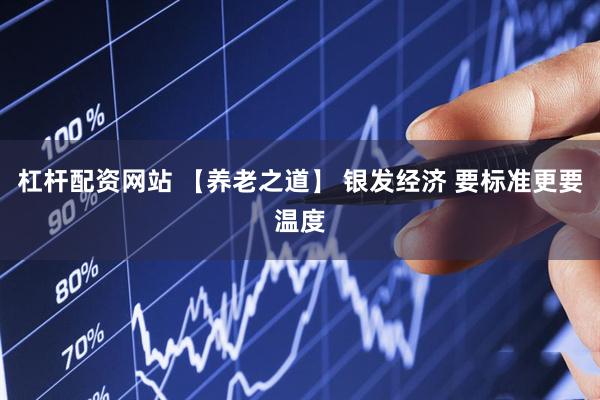 杠杆配资网站 【养老之道】 银发经济 要标准更要温度