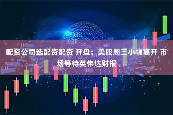 配资公司选配资配资 开盘：美股周三小幅高开 市场等待英伟达财报