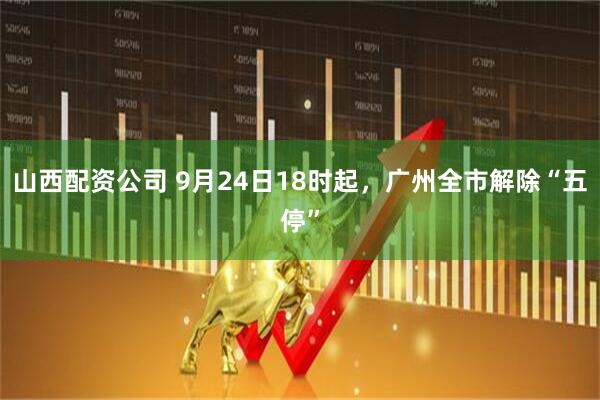 山西配资公司 9月24日18时起，广州全市解除“五停”